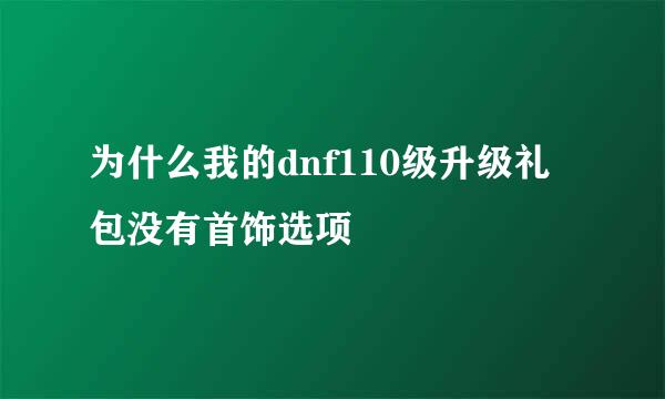 为什么我的dnf110级升级礼包没有首饰选项