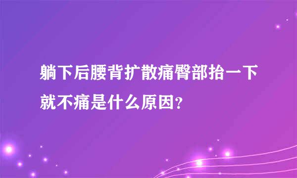 躺下后腰背扩散痛臀部抬一下就不痛是什么原因？