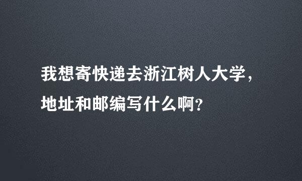 我想寄快递去浙江树人大学，地址和邮编写什么啊？