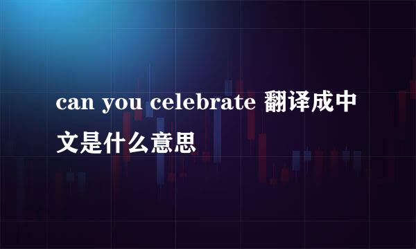 can you celebrate 翻译成中文是什么意思