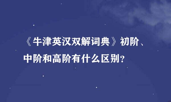 《牛津英汉双解词典》初阶、中阶和高阶有什么区别？