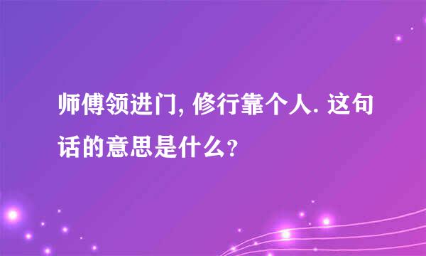 师傅领进门, 修行靠个人. 这句话的意思是什么？