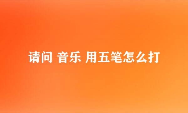 请问 音乐 用五笔怎么打