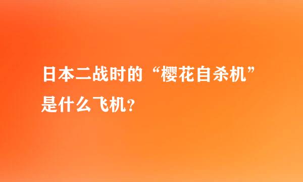 日本二战时的“樱花自杀机”是什么飞机？