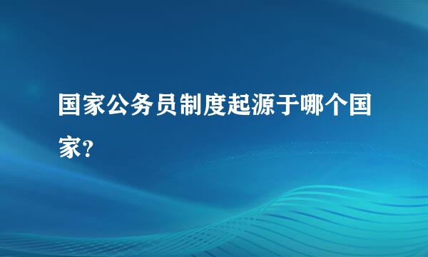 国家公务员制度起源于哪个国家？