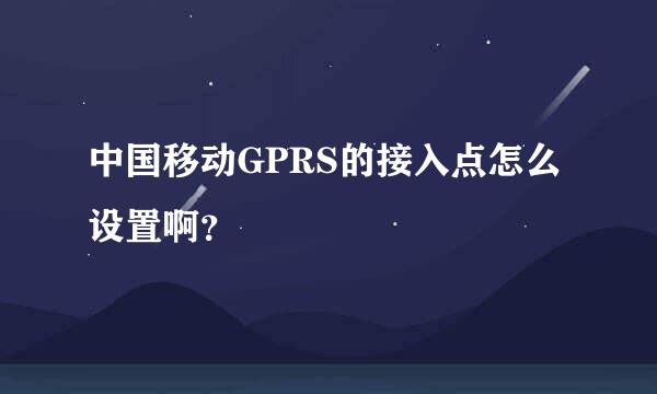 中国移动GPRS的接入点怎么设置啊？