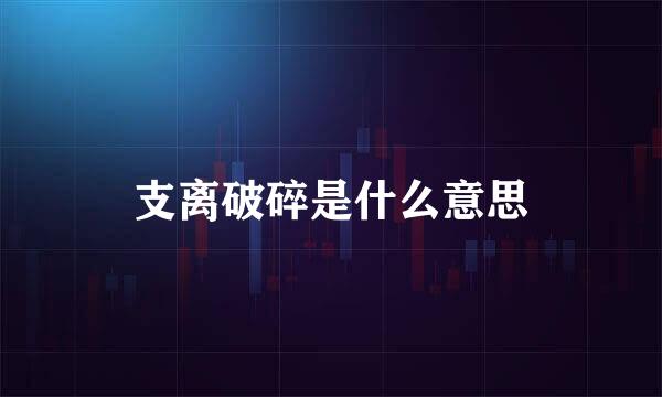 支离破碎是什么意思