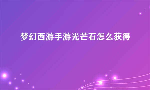 梦幻西游手游光芒石怎么获得