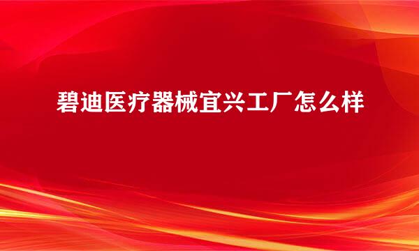 碧迪医疗器械宜兴工厂怎么样