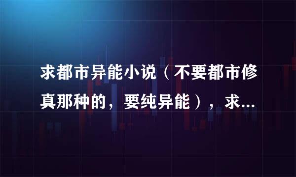 求都市异能小说（不要都市修真那种的，要纯异能），求玄幻小说，大家都知道的那些就不用说了。