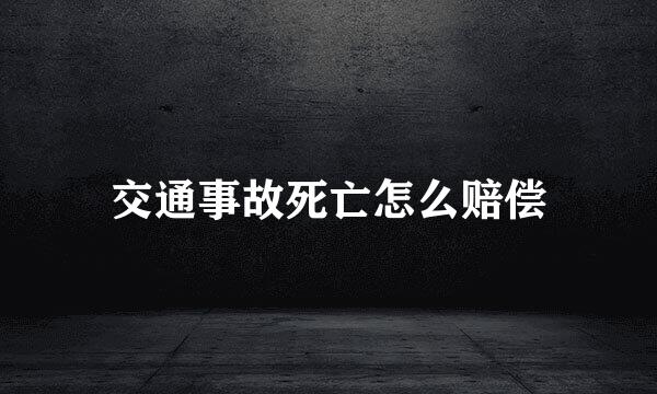 交通事故死亡怎么赔偿