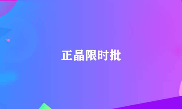 正晶限时批