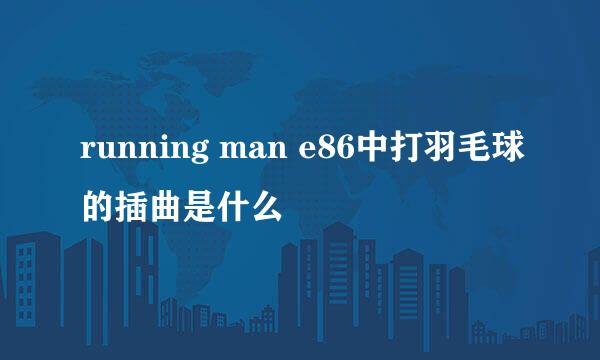 running man e86中打羽毛球的插曲是什么