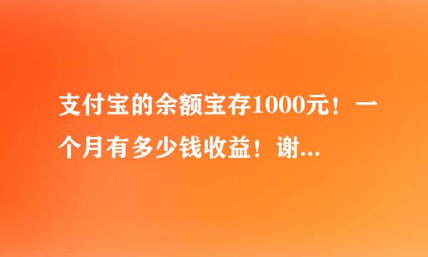 支付宝的余额宝存1000元！一个月有多少钱收益！谢谢支付宝里的余额宝如果我