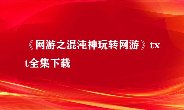 《网游之混沌神玩转网游》txt全集下载