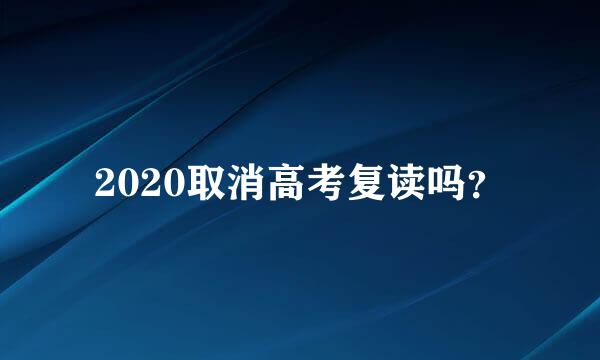 2020取消高考复读吗？