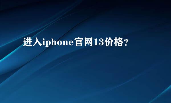 进入iphone官网13价格？