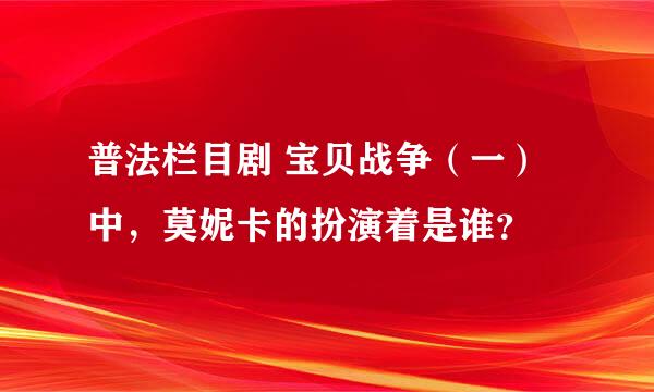 普法栏目剧 宝贝战争（一）中，莫妮卡的扮演着是谁？