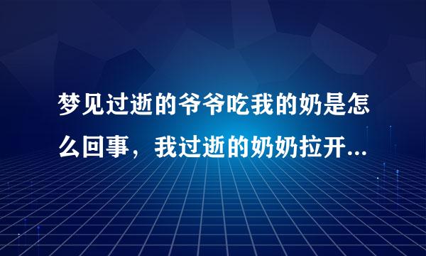 梦见过逝的爷爷吃我的奶是怎么回事，我过逝的奶奶拉开爷爷，这个梦好吗？