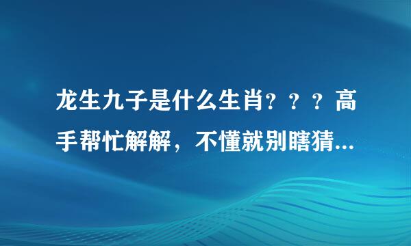 龙生九子是什么生肖？？？高手帮忙解解，不懂就别瞎猜OK！！