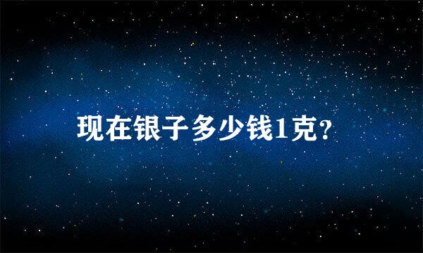 现在银子多少钱1克？