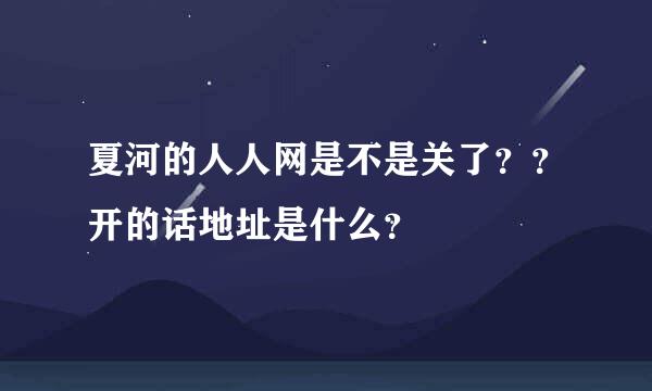 夏河的人人网是不是关了？？开的话地址是什么？