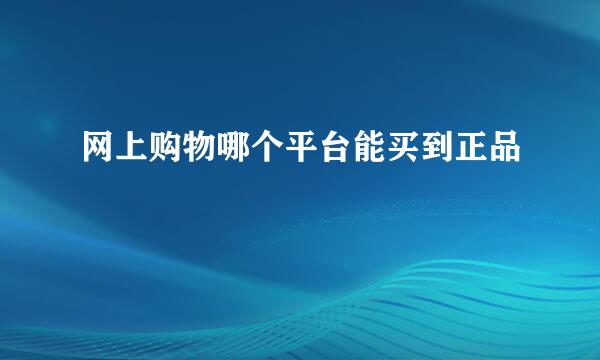 网上购物哪个平台能买到正品