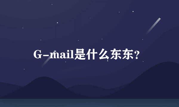 G-mail是什么东东？