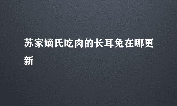 苏家嫡氏吃肉的长耳兔在哪更新