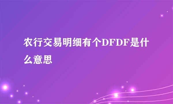 农行交易明细有个DFDF是什么意思