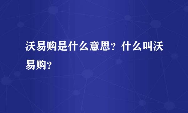 沃易购是什么意思？什么叫沃易购？