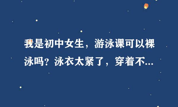 我是初中女生，游泳课可以裸泳吗？泳衣太紧了，穿着不太舒服。