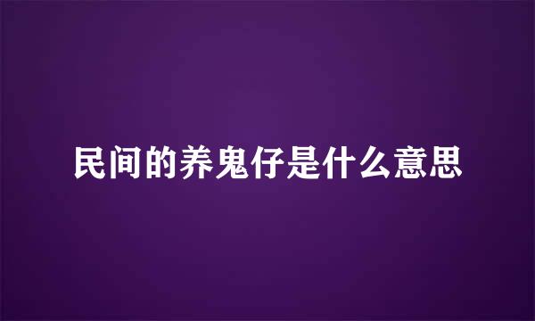 民间的养鬼仔是什么意思