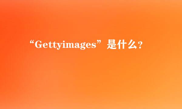 “Gettyimages”是什么？