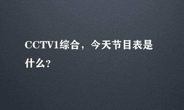 CCTV1综合，今天节目表是什么？