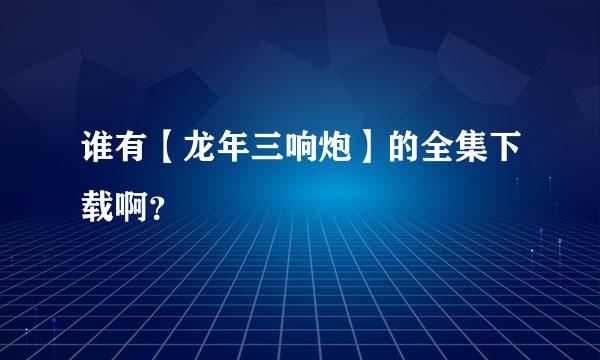 谁有【龙年三响炮】的全集下载啊？