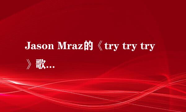 Jason Mraz的《try try try》歌词，中英文两种。