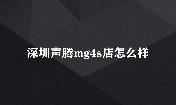 深圳声腾mg4s店怎么样