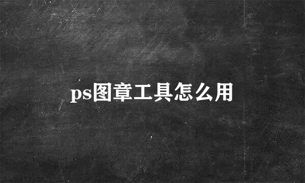 ps图章工具怎么用