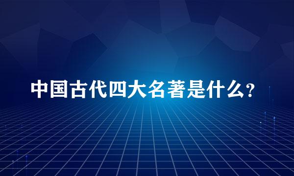 中国古代四大名著是什么？