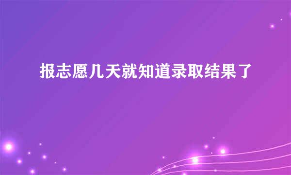 报志愿几天就知道录取结果了