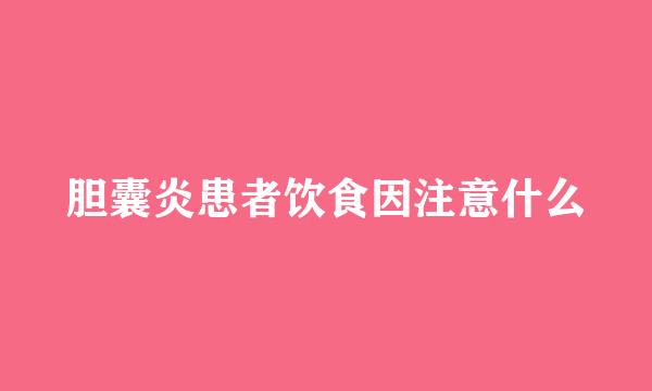 胆囊炎患者饮食因注意什么