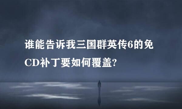 谁能告诉我三国群英传6的免CD补丁要如何覆盖?