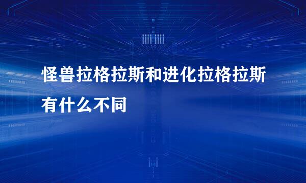 怪兽拉格拉斯和进化拉格拉斯有什么不同