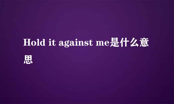 Hold it against me是什么意思