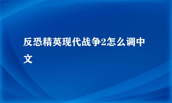 反恐精英现代战争2怎么调中文