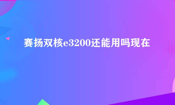 赛扬双核e3200还能用吗现在