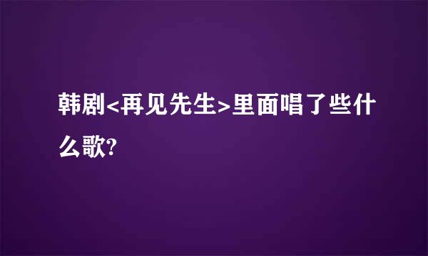 韩剧<再见先生>里面唱了些什么歌?