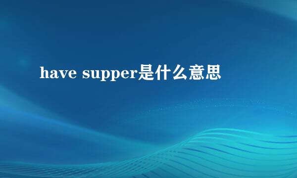 have supper是什么意思