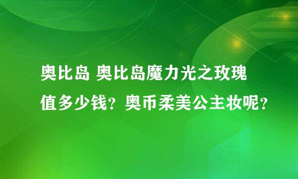 奥比岛 奥比岛魔力光之玫瑰值多少钱？奥币柔美公主妆呢？